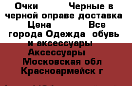 Очки Ray Ban Черные в черной оправе доставка › Цена ­ 6 000 - Все города Одежда, обувь и аксессуары » Аксессуары   . Московская обл.,Красноармейск г.